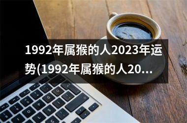 1992年属猴的人2023年运势(1992年属猴的人2023年的运势及运程)