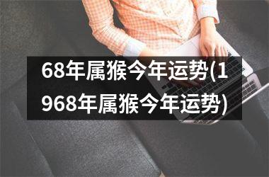 68年属猴今年运势(1968年属猴今年运势)