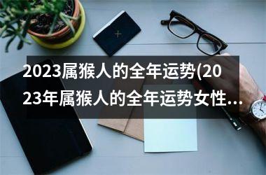 2023属猴人的全年运势(2023年属猴人的全年运势女性)