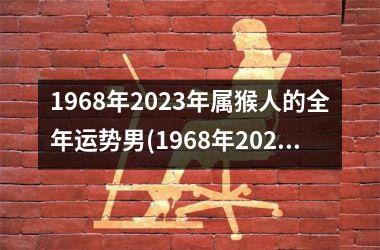 1968年2023年属猴人的全年运势男(1968年2023年属猴人的全年运势)