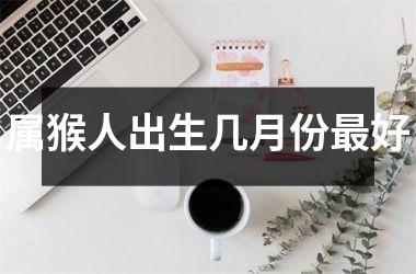 属猴人出生几月份好