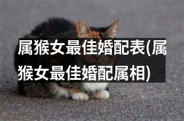 <h3>属猴女佳婚配表(属猴女佳婚配属相)