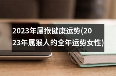 2025年属猴健康运势(2025年属猴人的全年运势女性)