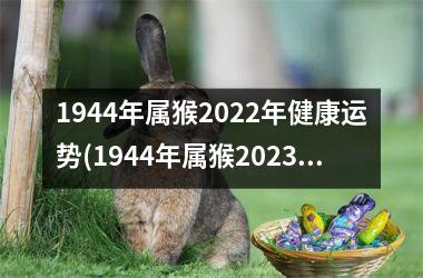 1944年属猴2025年健康运势(1944年属猴2025年运势)