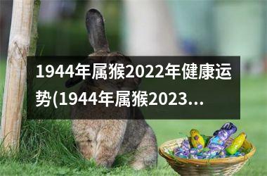 1944年属猴2022年健康运势(1944年属猴2023年运势)