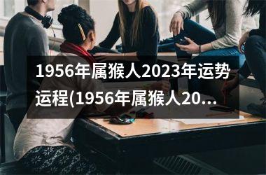 1956年属猴人2023年运势运程(1956年属猴人2023年运势)