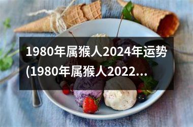 1980年属猴人2024年运势(1980年属猴人2022年运势运程)