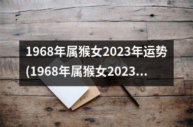 1968年属猴女2023年运势(1968年属猴女2023年运势及运程每月运程)