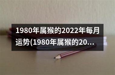 1980年属猴的2022年每月运势(1980年属猴的2023年运势)