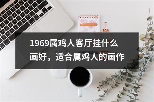 1969属鸡人客厅挂什么画好，适合属鸡人的画作