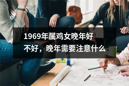 1969年属鸡女晚年好不好，晚年需要注意什么