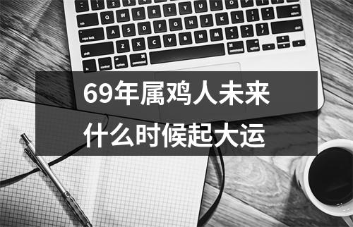 69年属鸡人未来什么时候起大运