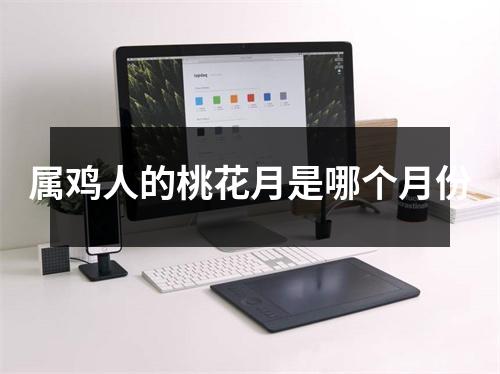 属鸡人的桃花月是哪个月份