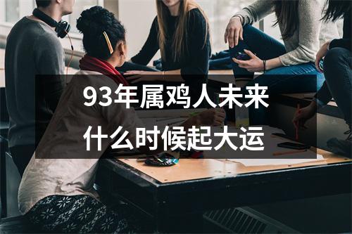 93年属鸡人未来什么时候起大运