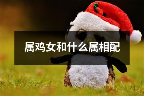 属鸡女和什么属相配