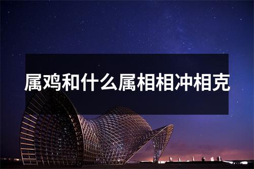 属鸡和什么属相相冲相克