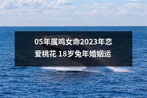 05年属鸡女命2025年恋爱桃花18岁兔年婚姻运