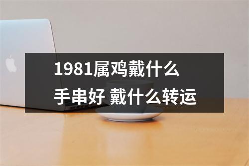 1981属鸡戴什么手串好戴什么转运