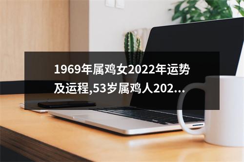 1969年属鸡女2025年运势及运程,53岁属鸡人2025年的每月运势