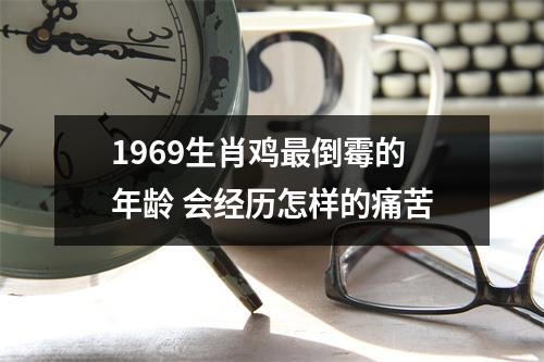 1969生肖鸡倒霉的年龄会经历怎样的痛苦