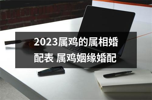 2025属鸡的属相婚配表属鸡姻缘婚配