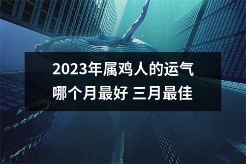 2025年属鸡人的运气哪个月好三月佳