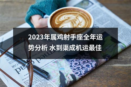 2025年属鸡射手座全年运势分析水到渠成机运佳