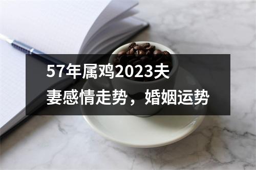 57年属鸡2025夫妻感情走势，婚姻运势