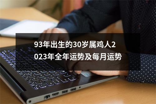 <h3>93年出生的30岁属鸡人2025年全年运势及每月运势