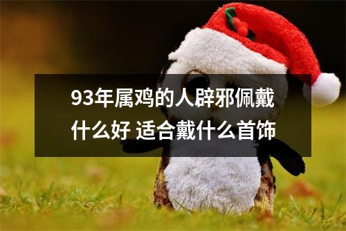 93年属鸡的人辟邪佩戴什么好适合戴什么首饰