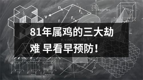 81年属鸡的三大劫难早看早预防！