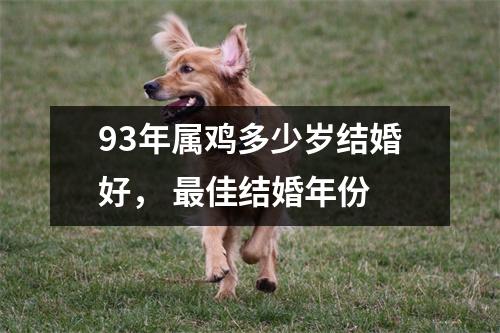 93年属鸡多少岁结婚好，佳结婚年份