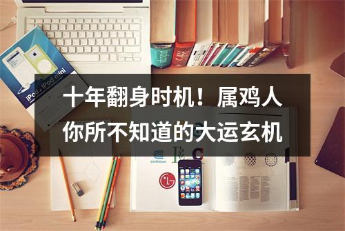 十年翻身时机！属鸡人你所不知道的大运玄机
