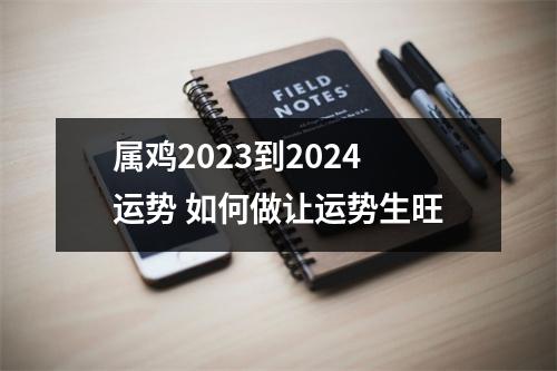 属鸡2025到2024运势如何做让运势生旺