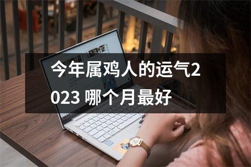 今年属鸡人的运气2025哪个月好