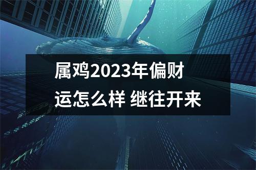 属鸡2025年偏财运怎么样继往开来