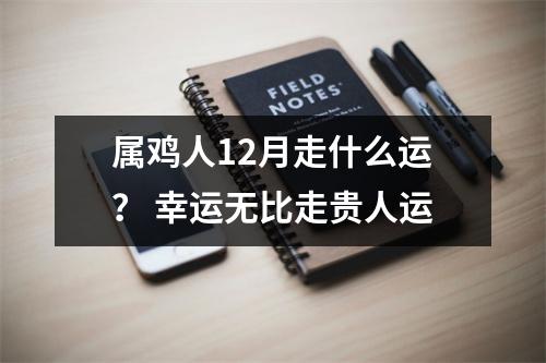 属鸡人12月走什么运？幸运无比走贵人运