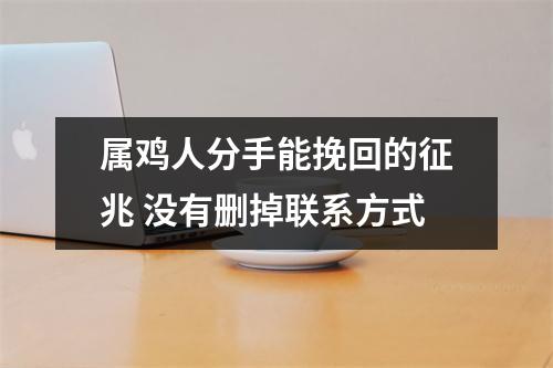 <h3>属鸡人分手能挽回的征兆没有删掉联系方式