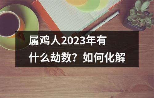 属鸡人2025年有什么劫数？如何化解