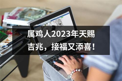 属鸡人2025年天赐吉兆，接福又添喜！