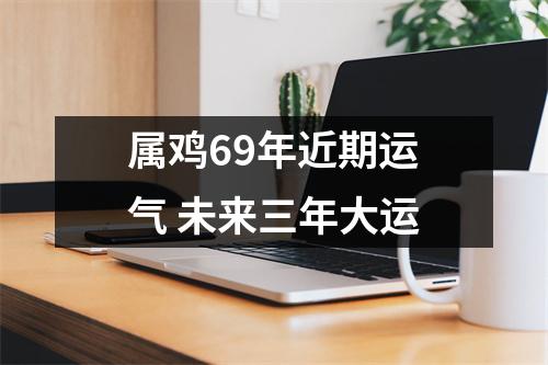 属鸡69年近期运气未来三年大运