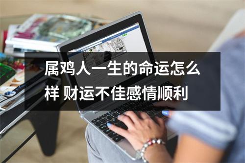 <h3>属鸡人一生的命运怎么样财运不佳感情顺利