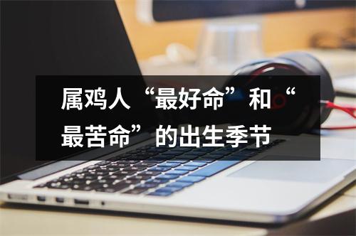 属鸡人“好命”和“苦命”的出生季节