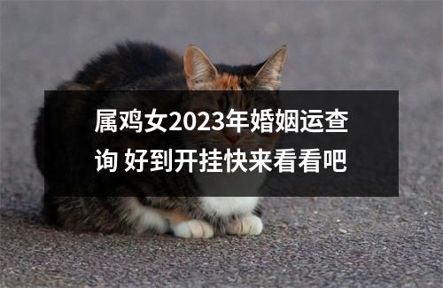 属鸡女2025年婚姻运查询好到开挂快来看看吧