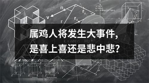 属鸡人将发生大事件,是喜上喜还是悲中悲？