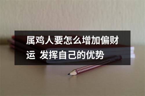属鸡人要怎么增加偏财运发挥自己的优势