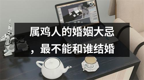 属鸡人的婚姻大忌，不能和谁结婚