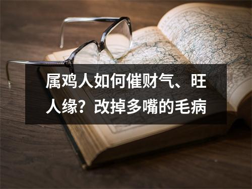 属鸡人如何催财气、旺人缘？改掉多嘴的毛病