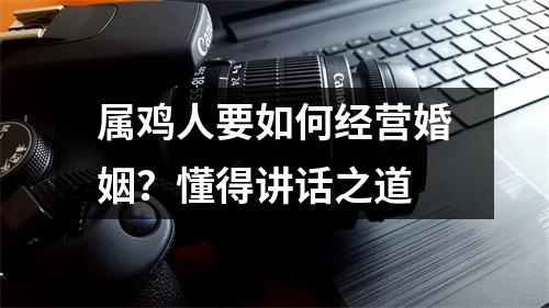 属鸡人要如何经营婚姻？懂得讲话之道