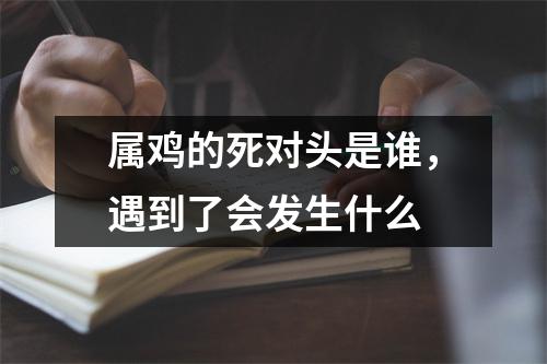 属鸡的死对头是谁，遇到了会发生什么